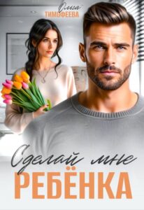 Читать онлайн «Сделай мне ребенка» Ольга Тимофеева