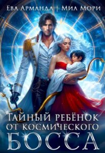 Читать онлайн «Тайный ребёнок от Космического Босса» Ева Арманда, Миа Мори