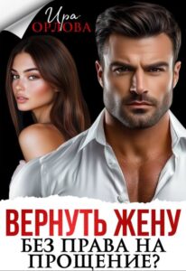 Читать онлайн «Вернуть жену. Без права на прощение?» Ира Орлова