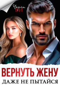 Читать онлайн «Вернуть жену. Даже не пытайся» Чарли Ви