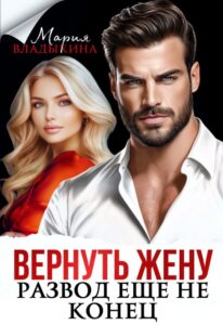 Читать онлайн «Вернуть жену. Развод ещё не конец» Мария Владыкина