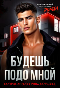 Читать онлайн «Будешь подо мной» Рина Каримова, Валерия Ангелос