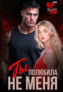 Читать онлайн «Ты полюбила не меня» Ксения Хиж